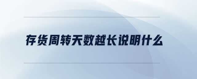 存貨周轉(zhuǎn)天數(shù)越長說明什么 存貨周轉(zhuǎn)天數(shù)越長說明什么