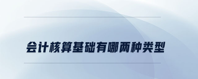 會(huì)計(jì)核算基礎(chǔ)有哪兩種類(lèi)型 會(huì)計(jì)核算基礎(chǔ)有哪兩種類(lèi)型