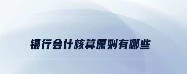 銀行會計核算原則有哪些 銀行會計核算原則有哪些