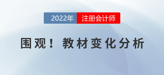 火速圍觀！2022年注冊(cè)會(huì)計(jì)師考試教材變化分析！