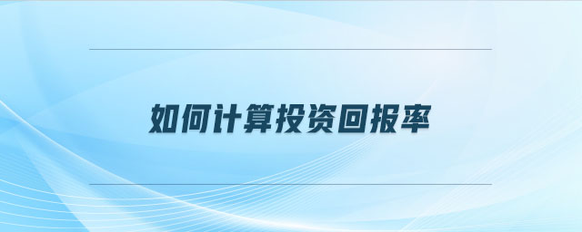 如何計(jì)算投資回報(bào)率 如何計(jì)算投資回報(bào)率