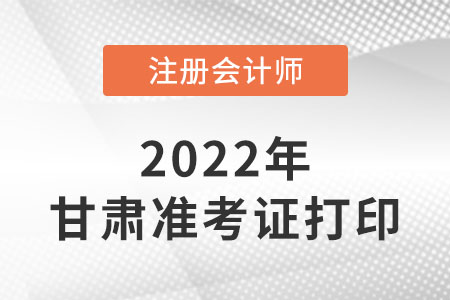 甘肅省隴南22年注冊會計師準考證打印入口網(wǎng)址