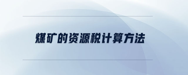 煤礦的資源稅計算方法 煤礦的資源稅計算方法