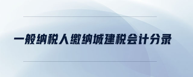 一般納稅人繳納城建稅會(huì)計(jì)分錄 一般納稅人繳納城建稅會(huì)計(jì)分錄