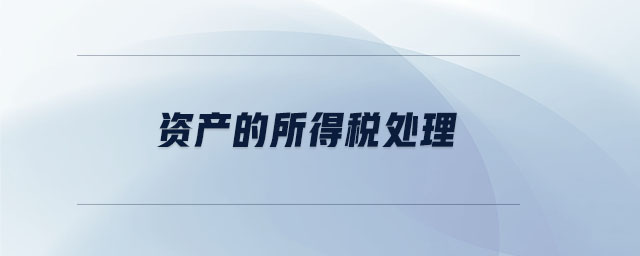 資產(chǎn)的所得稅處理 資產(chǎn)的所得稅處理