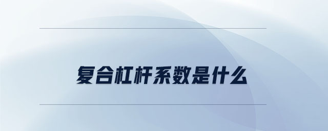 復(fù)合杠桿系數(shù)是什么 復(fù)合杠桿系數(shù)是什么
