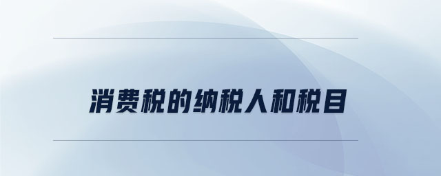 消費稅的納稅人和稅目 消費稅的納稅人和稅目