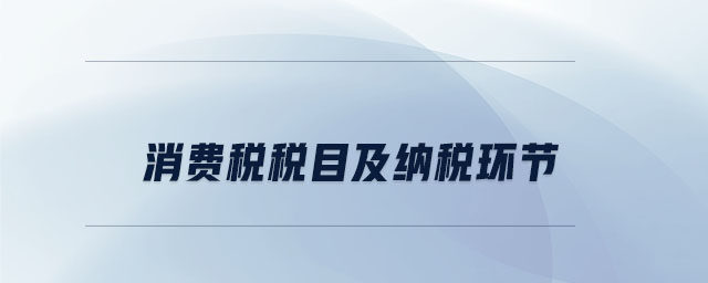 消費(fèi)稅稅目及納稅環(huán)節(jié) 消費(fèi)稅稅目及納稅環(huán)節(jié)