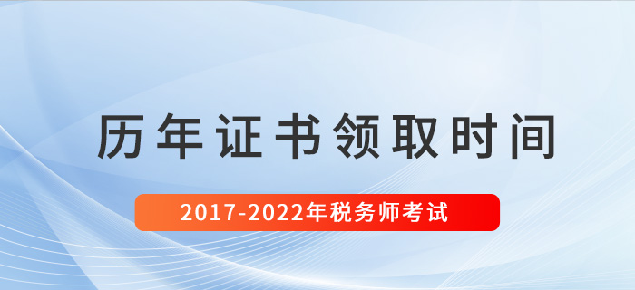 稅務(wù)師歷年證書領(lǐng)取時間匯總（2017-2022）