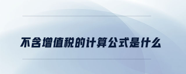 不含增值稅的計(jì)算公式是什么 不含增值稅的計(jì)算公式是什么