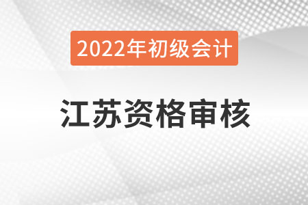 江蘇2022年度初級(jí)會(huì)計(jì)資格審核方式：考后網(wǎng)上審核