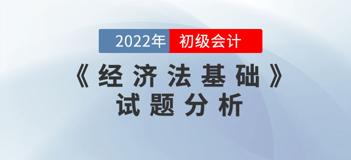 2022年初級會計(jì)《經(jīng)濟(jì)法基礎(chǔ)》試題分析及2023年考試預(yù)測