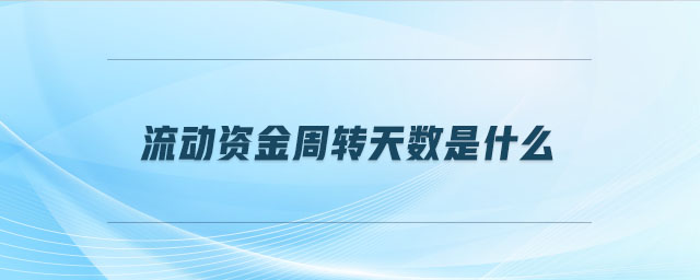 流動(dòng)資金周轉(zhuǎn)天數(shù)是什么 流動(dòng)資金周轉(zhuǎn)天數(shù)是什么