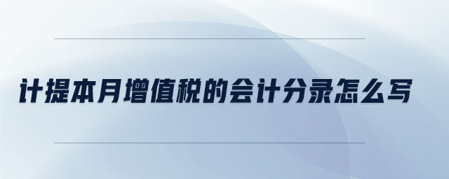 計(jì)提本月增值稅的會(huì)計(jì)分錄怎么寫