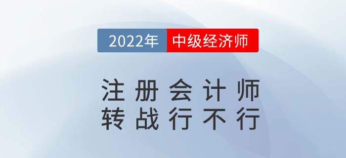 CPA2022年注冊(cè)會(huì)計(jì)師考完試試中級(jí)經(jīng)濟(jì)師，轉(zhuǎn)戰(zhàn)更容易！