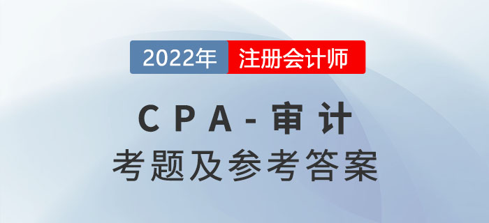 2022年注會(huì)審計(jì)考題及參考答案解析(考生回憶版) 2022年注會(huì)審計(jì)考題及參考答案解析(考生回憶版)