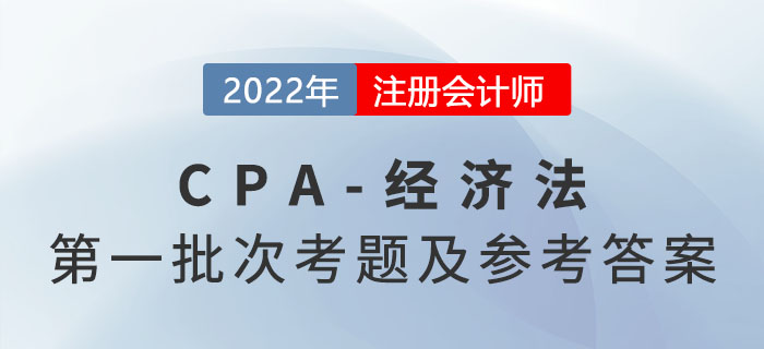 2022年注會經(jīng)濟法考題及參考答案第一批次(考生回憶版) 2022年注會經(jīng)濟法考題及參考答案第一批次(考生回憶版)