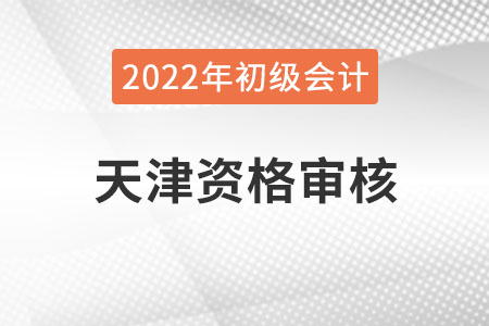 天津2022年初級(jí)會(huì)計(jì)職稱(chēng)報(bào)名資格審核方式：考后審核