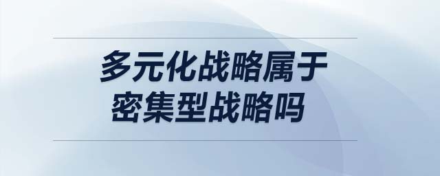 多元化戰(zhàn)略屬于密集型戰(zhàn)略嗎