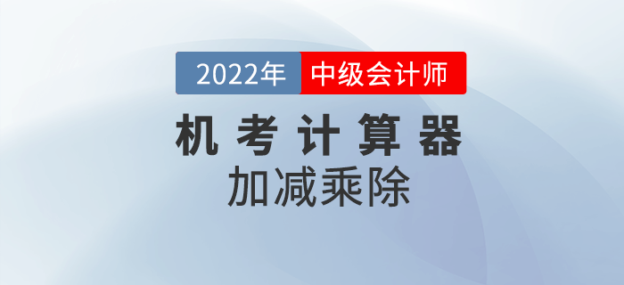 2022年中級會計機(jī)考系統(tǒng)中如何使用計算器之加減乘除的基本運(yùn)算