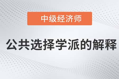 公共選擇學派的解釋_2022中級經濟師經濟基礎知識點 公共選擇學派的解釋_2022中級經濟師經濟基礎知識點