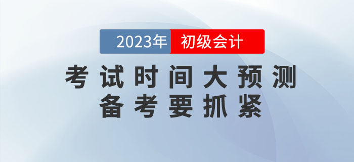 2023年初級(jí)會(huì)計(jì)考試時(shí)間大預(yù)測(cè)！備考要抓緊！