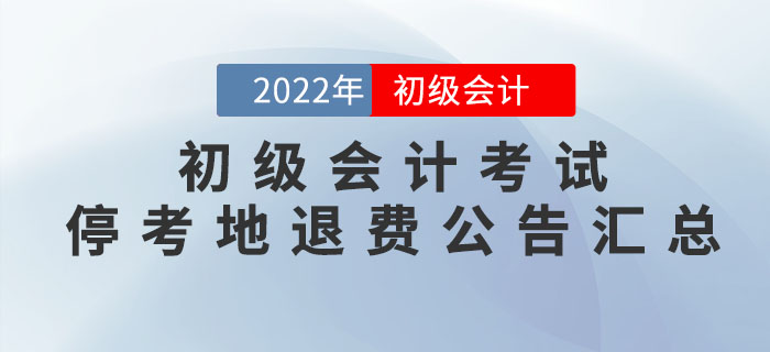 2022年初級會計(jì)考試?？嫉貐^(qū)退費(fèi)公告匯總