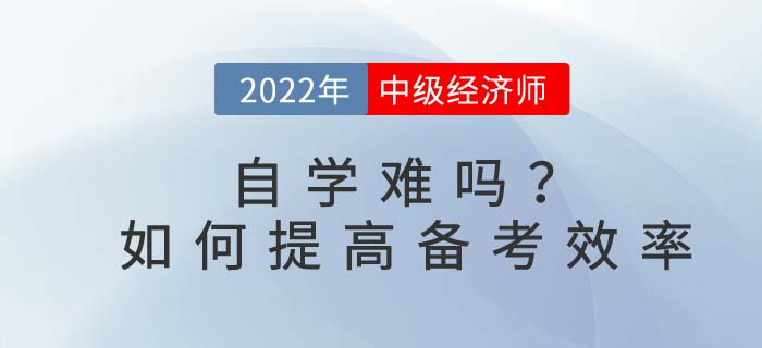 2022年中級經(jīng)濟師自學(xué)難嗎？如何提高備考效率？