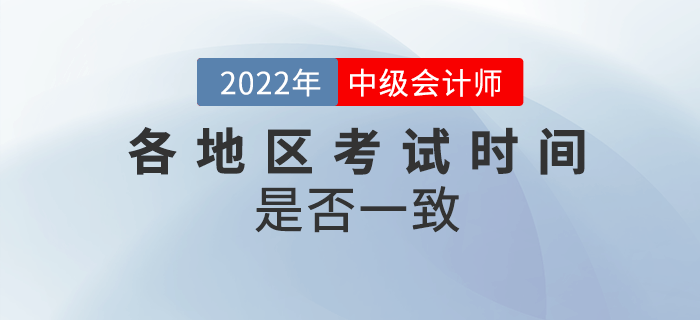 2022年中級會計各地區(qū)考試時間一致嗎？