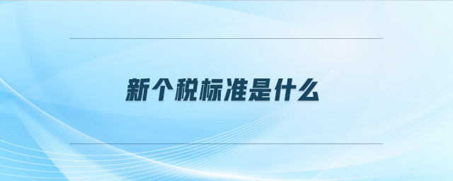 新個(gè)稅標(biāo)準(zhǔn)是什么 新個(gè)稅標(biāo)準(zhǔn)是什么