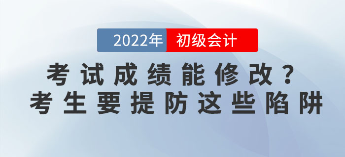 2022年初級會計考試成績能修改？考生要提防這些陷阱！