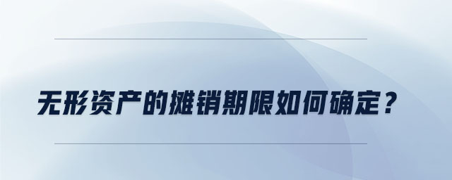 無形資產(chǎn)的攤銷期限如何確定？