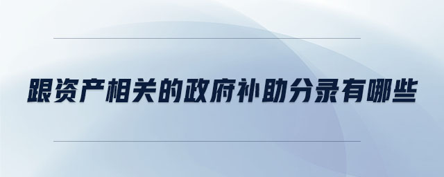 跟資產(chǎn)相關(guān)的政府補助分錄有哪些