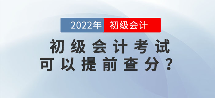 2022年初級(jí)會(huì)計(jì)考試可以提前查分？?jī)?nèi)附查分流程及注意事項(xiàng)