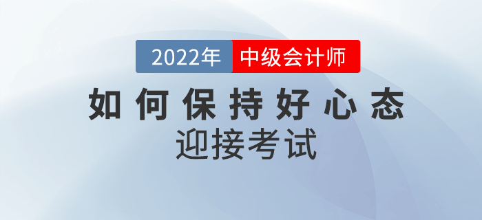 2022年中級會計備考余額不足，如何保持良好心態(tài)迎接考試？