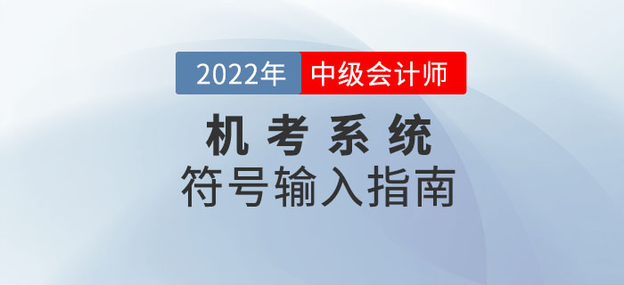 2022年中級(jí)會(huì)計(jì)機(jī)考系統(tǒng)符號(hào)輸入指南來襲！趕緊收藏！