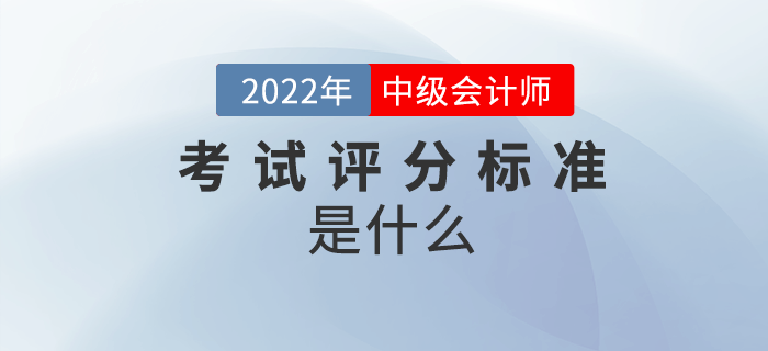 2022年中級會計考試怎么算分？評分標(biāo)準(zhǔn)是什么？