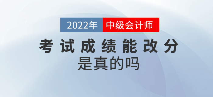 2022年中級會計考試成績能改分，是真的嗎？