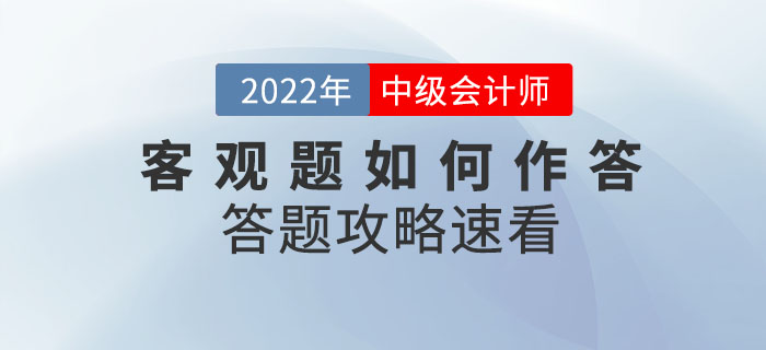 2022年中級會計(jì)考試在即，客觀題如何作答？答題攻略已整理速看！