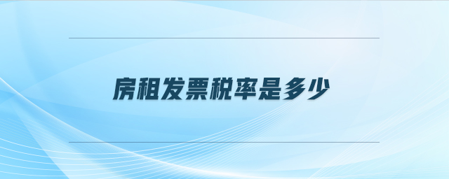 房租發(fā)票稅率是多少 房租發(fā)票稅率是多少