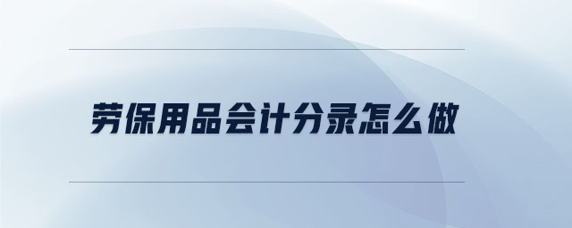 勞保用品會計(jì)分錄怎么做 勞保用品會計(jì)分錄怎么做