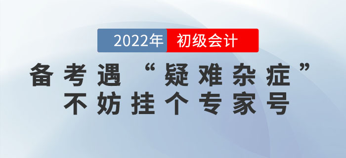 初級會計考生備考財會考試遇“疑難雜癥”，不妨掛個東奧專家號