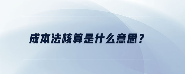 成本法核算是什么意思？