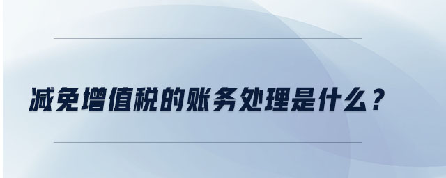 減免增值稅的賬務(wù)處理是什么？