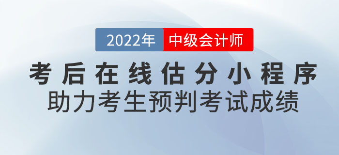 2022年中級(jí)會(huì)計(jì)考后在線估分小程序助力考生預(yù)判考試成績(jī)！