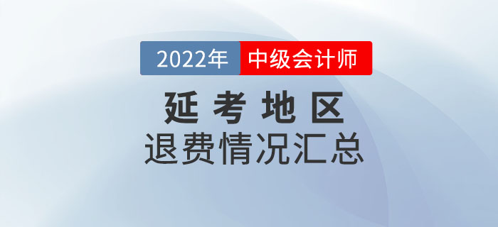 2022年中級會計考試延考地區(qū)退費(fèi)情況匯總