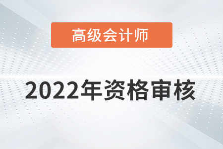 海南2022年高級會計師資格審核方式：資格后審