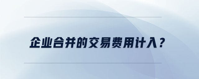 企業(yè)合并的交易費用計入? 企業(yè)合并的交易費用計入?
