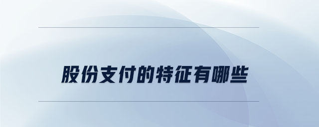 股份支付的特征有哪些 股份支付的特征有哪些