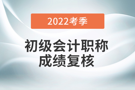 2022年初級會計成績復(fù)核入口官網(wǎng)